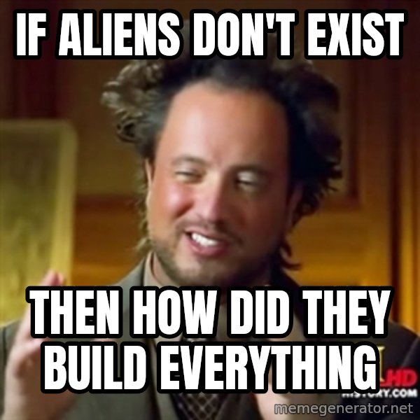 Ancient Aliens meme: if aliens don't exist / then how did they build everything