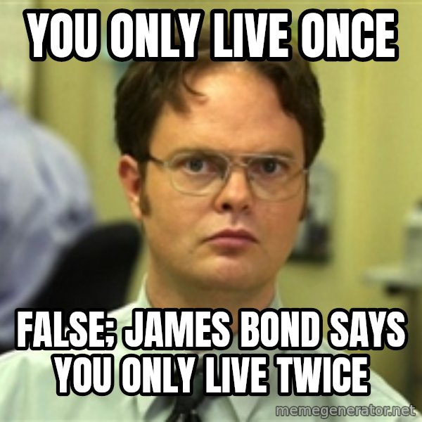 Dwight Schrute meme: YOU ONLY LIVE ONCE / fALSE; jAMES bOND SAYS YOU ONLY LIVE TWICE