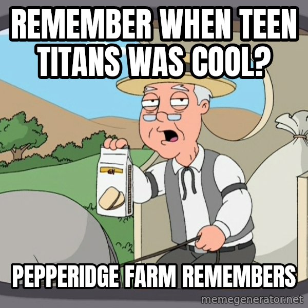 Pepperidge Farm Remembers Meme meme: remember when teen titans was cool? / pepperidge farm remembers