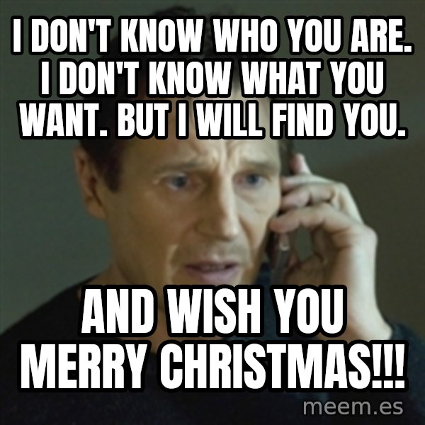 Liam Neeson (Taken) (2) meme: I Don't know who you are. I don't know what you want. But I will find you. / And wish you merry christmas!!!