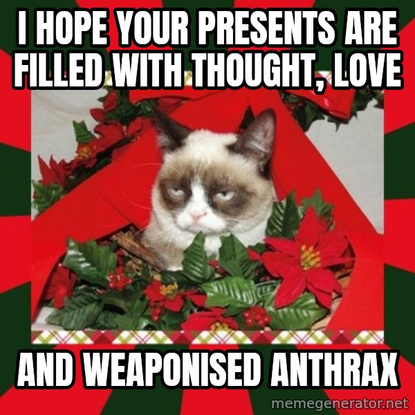 GRUMPY CAT ON CHRISTMAS meme: I hope your presents are filled with thought, love / and weaponised anthrax