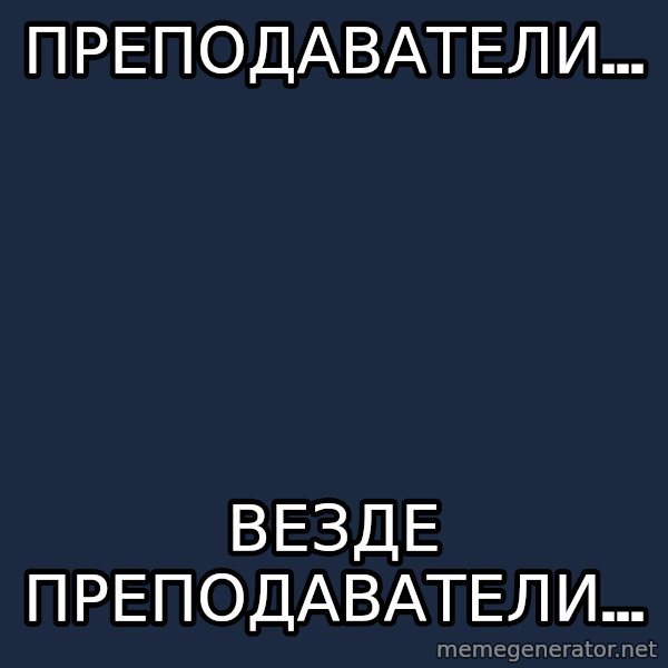 X, X Everywhere  meme: Преподаватели... / Везде преподаватели...