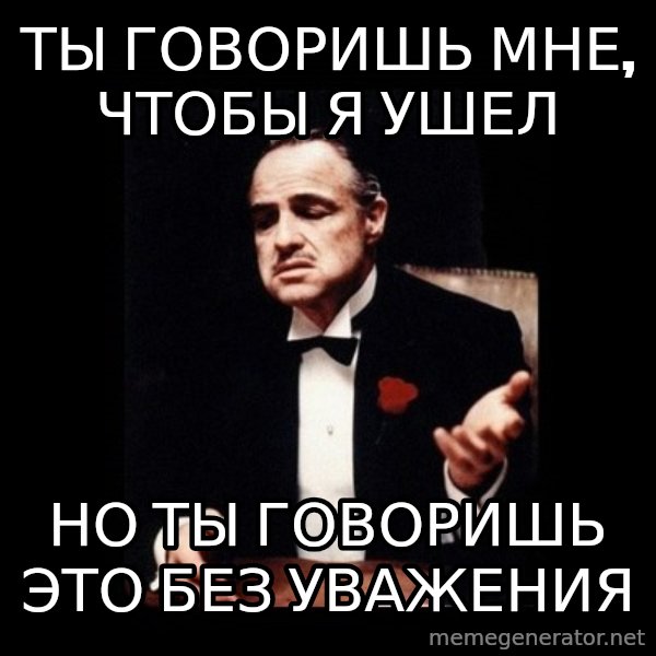 The Godfather meme: ты говоришь мне, чтобы я ушел / Но ты говоришь это без уважения