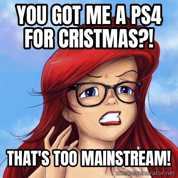 Hipster Ariel meme: you got me a PS4 for cristmas?! / that's too mainstream!