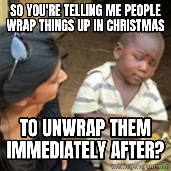 Skeptical 3rd World Kid meme: SO YOU'RE TELLING ME PEOPLE WRAP THINGS UP IN CHRISTMAS / TO UNWRAP THEM IMMEDIATELY AFTER?