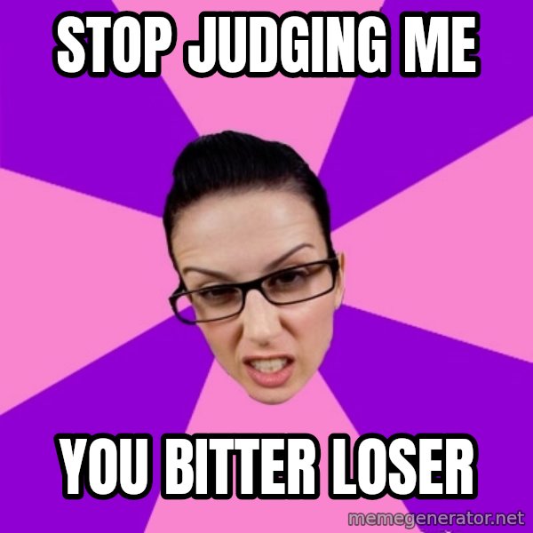 Privilege Denying Feminist meme: stop judging me / you bitter loser