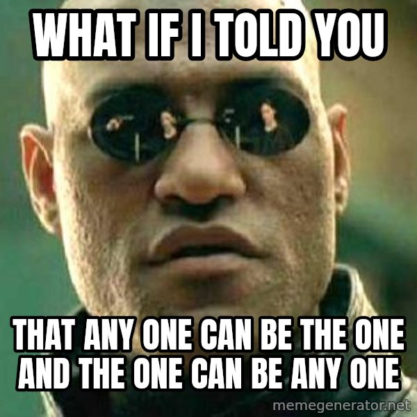What if I told you / Matrix Morpheus meme: WHAT IF I TOLD YOU / THAT ANY ONE CAN BE THE ONE AND THE ONE CAN BE ANY ONE