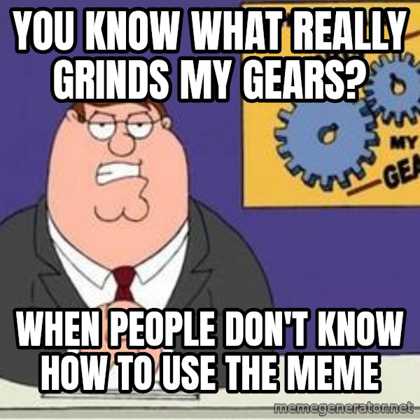 Grinds My Gears Peter Griffin meme: You know what really grinds my gears? / When people don't know how to use the meme
