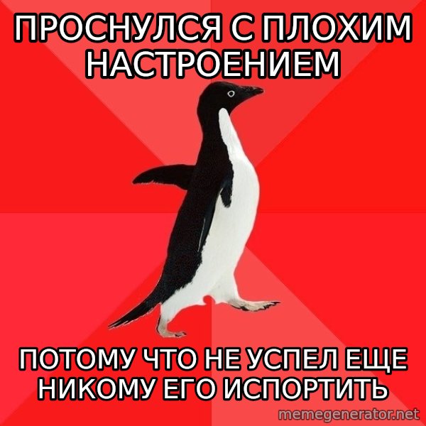 Socially Awesome Penguin meme: проснулся с плохим настроением / потому что не успел еще никому его испортить
