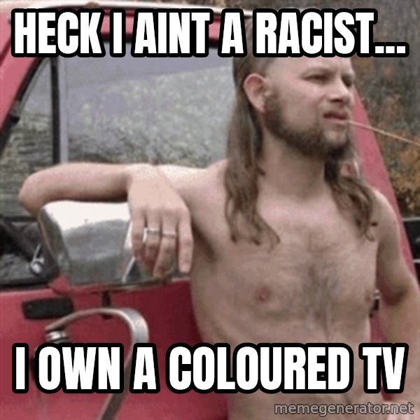 Almost Politically Correct Redneck meme: Heck i aint a racist... / i own a coloured tv