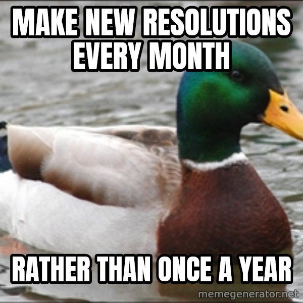 Actual Advice Mallard 1 meme: Make new resolutions every month / Rather than once a year
