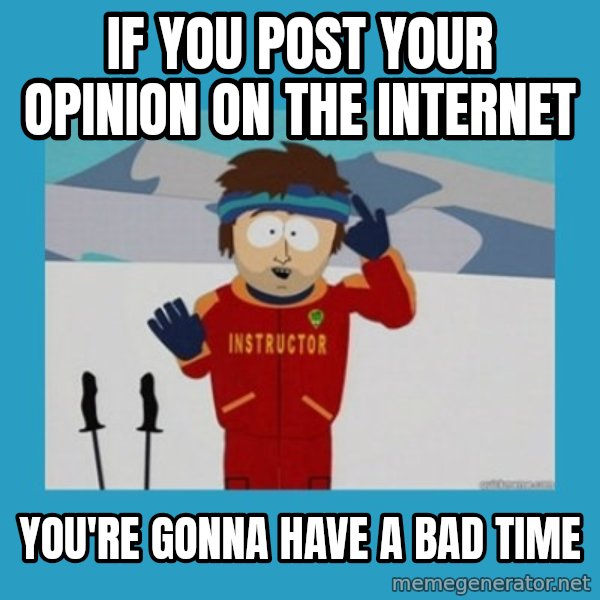 you're gonna have a bad time guy meme: IF YOU POST YOUR OPINION ON THE INTERNET / yOU'RE GONNA HAVE A BAD TIME