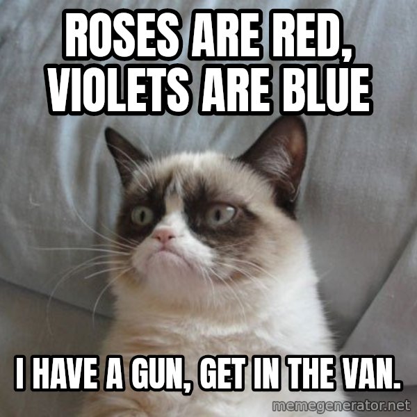 Grumpy cat good meme: Roses are red, violets are blue / i have a gun, get in the van.