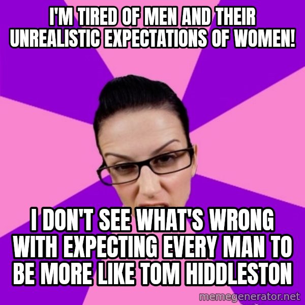 Privilege Denying Feminist meme: I'm tired of men and their unrealistic expectations of women! / i don't see what's wrong with expecting every man to be more like tom hiddleston