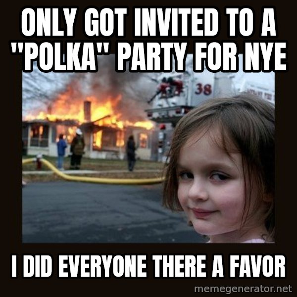 Disaster Girl meme: Only got invited to a "polka" Party for NYE / I did everyone there a favor