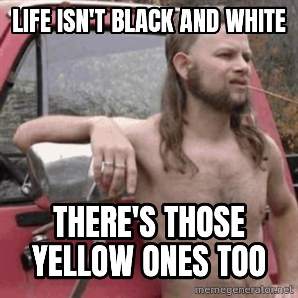 Almost Politically Correct Redneck meme: life isn't black and white / there's those yellow ones too