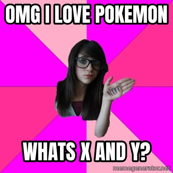 Idiot Nerd Girl meme: OMG I love pokemon / whats X and Y?