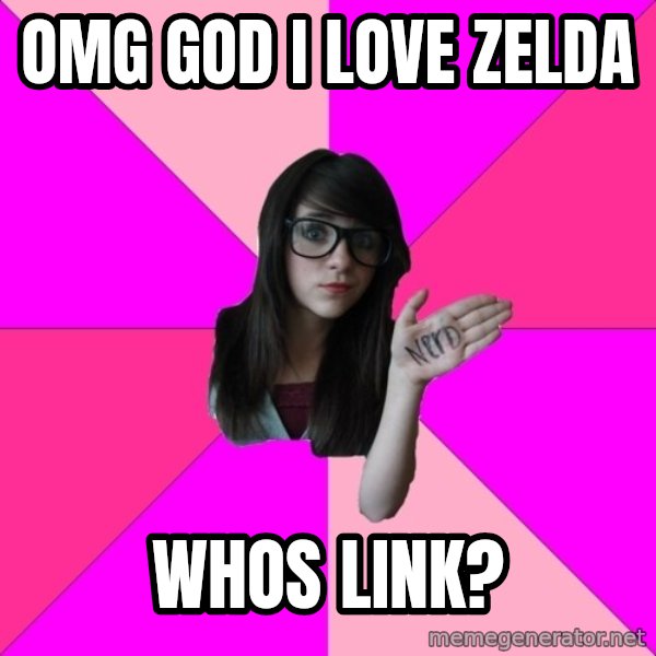 Idiot Nerd Girl meme: omg god I love zelda / whos link?