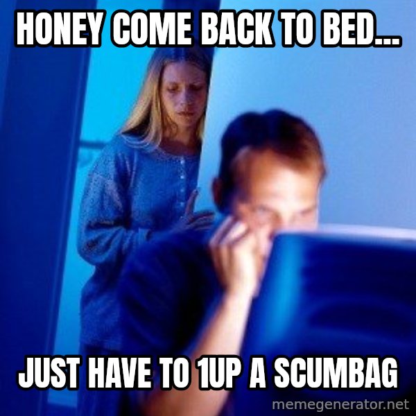 Internet Husband meme: HONEY COME BACK TO BED... / JUST HAVE TO 1UP A SCUMBAG