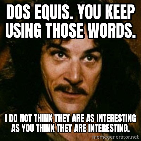 You keep using that word, I don't think it means what you think it means meme: Dos equis. You keep using those words. / I do not think they are as interesting as you think they are interesting.