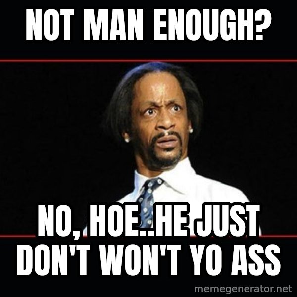 katt williams shocked meme: Not man enough? / No, hoe..He just don't won't yo ass