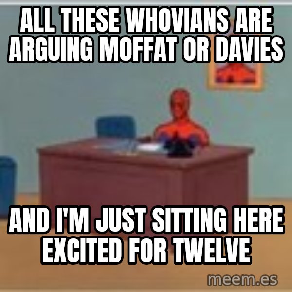 Spider Man Desk meme: all these whovians are arguing Moffat or davies / and i'm just sitting here excited for twelve