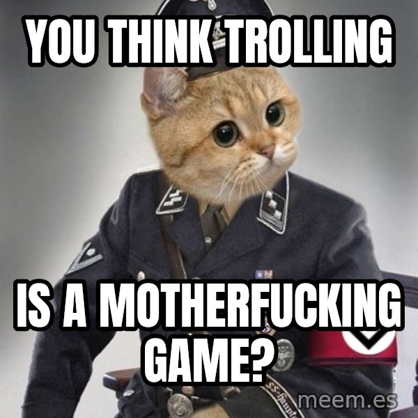 Nazi Cat meme: You think trolling / is a motherfucking game?