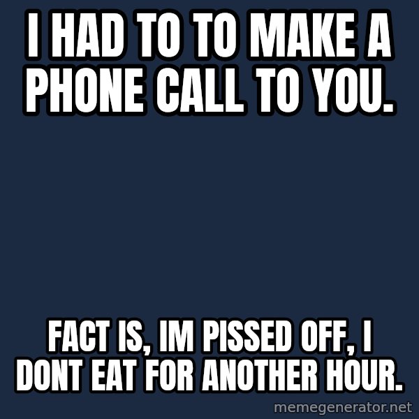 Professor Oak meme: I had to to make a phone call to you. / Fact is, Im pissed off, I dont eat for another hour.