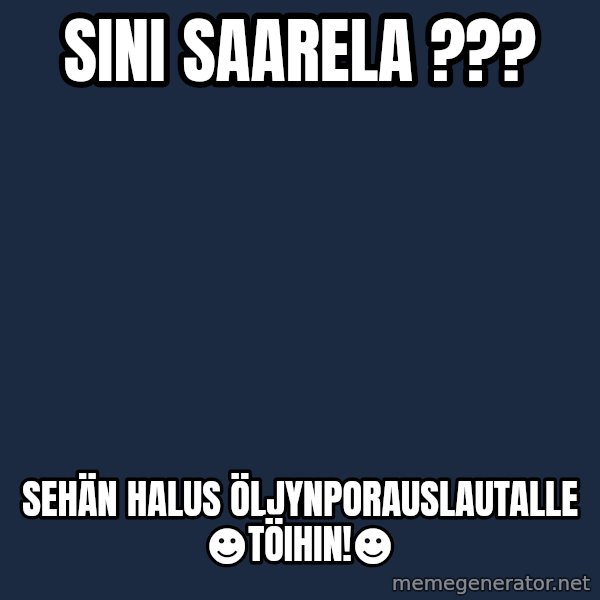 Katainen Perkele meme: Sini   Saarela ??? / Sehän halus öljynporauslautalle  ☻töihin!☻