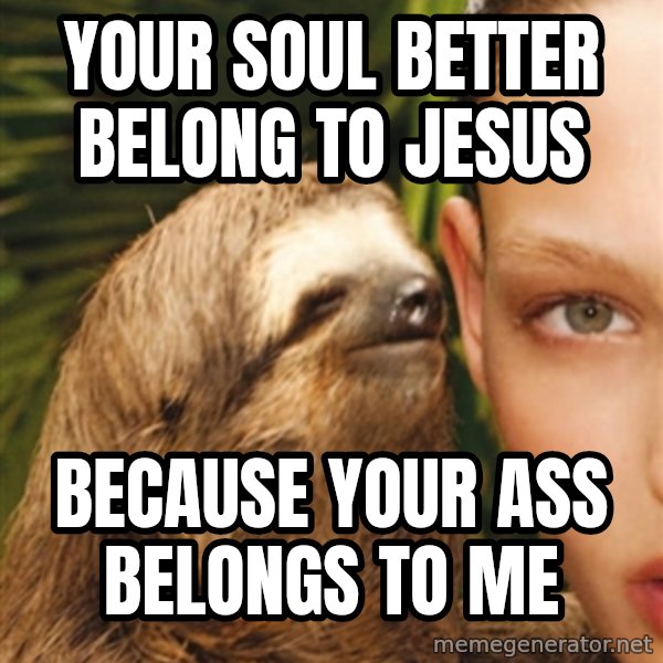 The Rape Sloth meme: Your soul better belong to jesus / because your ass belongs to me