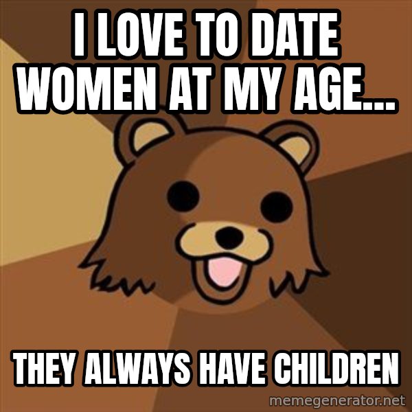 Pedobear meme: I love to date women at my age... / they always have children
