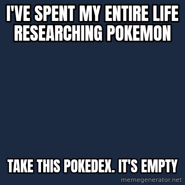 Professor Oak meme: I've spent my entire life researching Pokemon / Take this pokedex. It's empty