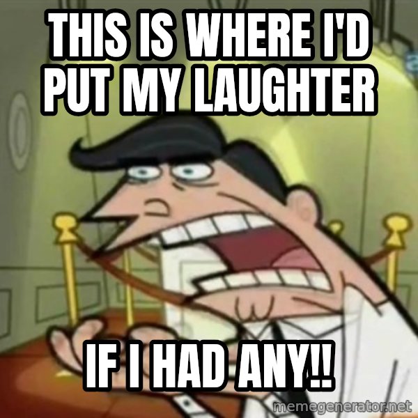 If i had one meme: This is where I'd put my laughter / if i had any!!
