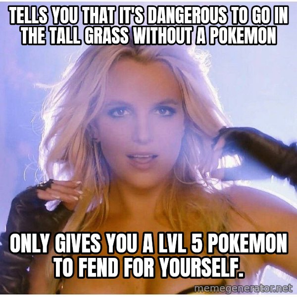 Professor Oak meme: tells you that it's dangerous to go in the tall grass without a pokemon / only gives you a lvl 5 pokemon to fend for yourself.