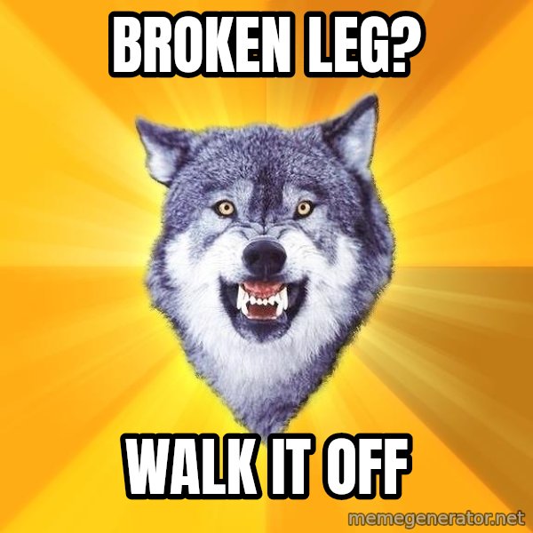 Courage Wolf meme: broken leg? / walk it off