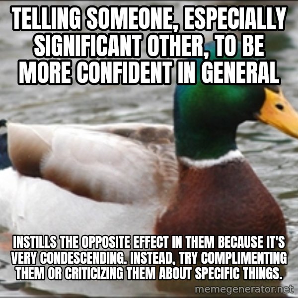 Actual Advice Mallard 1 meme: Telling someone, especially significant other, to be more confident in general / instills the opposite effect in them because it's very condescending.  Instead, try complimenting them or criticizing them about specific things.