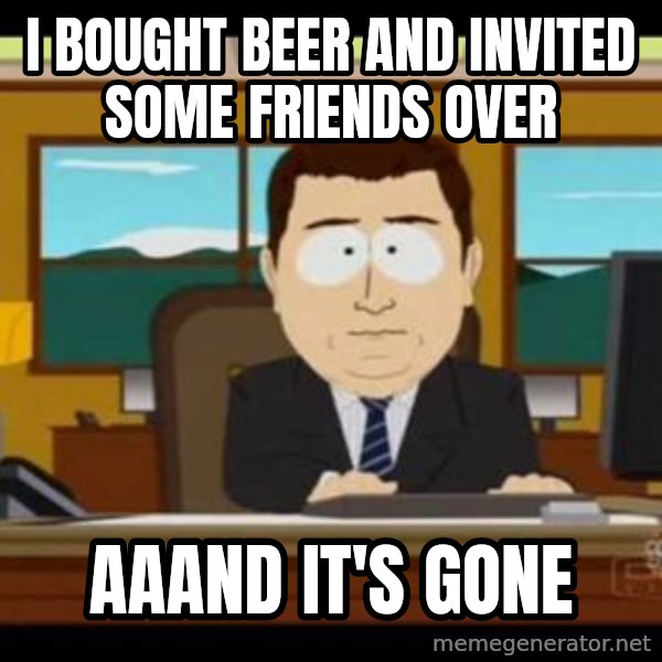 south park aand it's gone meme: I bought beer and invited some friends over / aaand it's gone