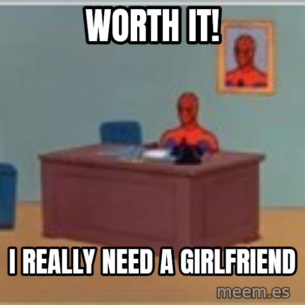 Spider Man Desk meme: worth it! / I REALLY NEED A GIRLFRIEND