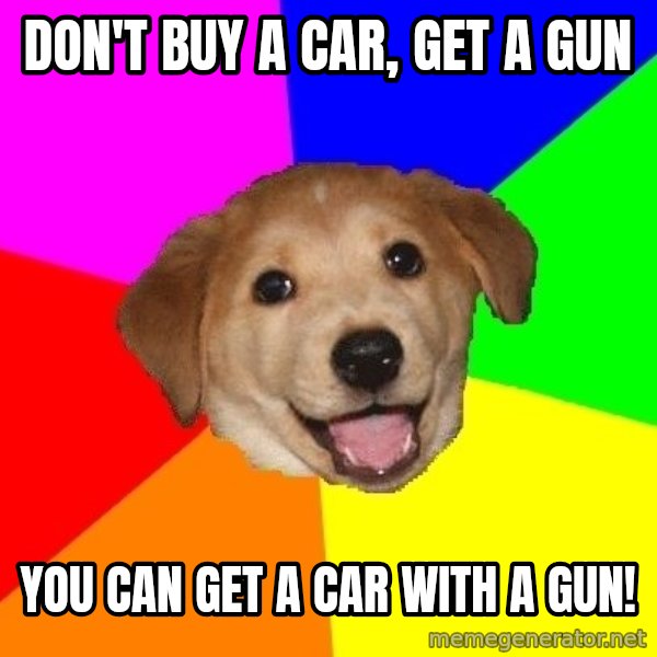 Advice Dog meme: Don't buy a car, get a gun / you can get a car with a gun!