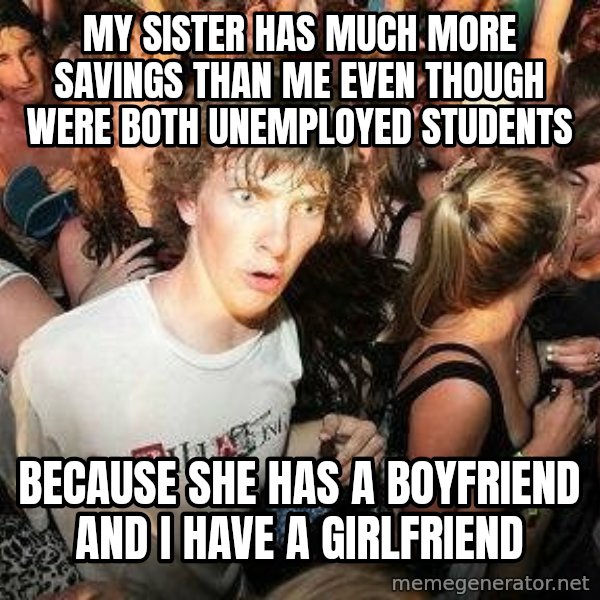 -Sudden Clarity Clarence meme: My sister has much more savings than me even though were both unemployed students / because she has a boyfriend and i have a girlfriend