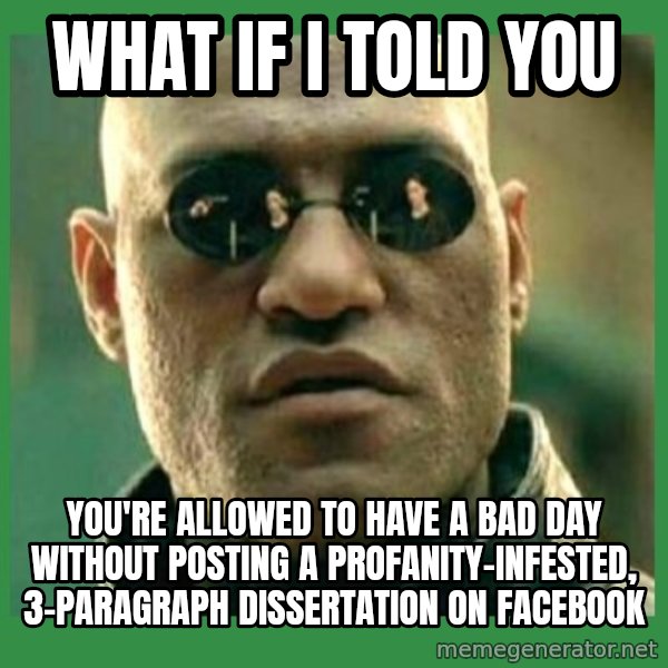 Matrix Morpheus meme: what if i told you / you're allowed to have a bad day without posting a profanity-infested, 3-paragraph dissertation on facebook