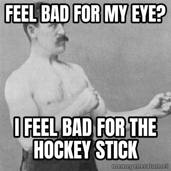 overly manlyman meme: Feel bad for my eye? / I feel bad for the hockey stick