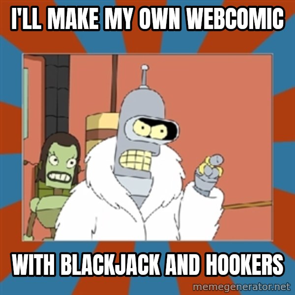 bender blackjack and hookers meme: I'll make my own webcomic / with blackjack and hookers
