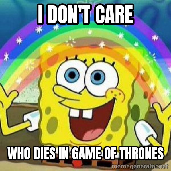 Imagination meme: i don't care / who dies in game of thrones