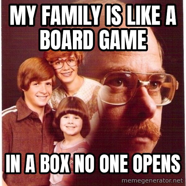 Vengeance Dad meme: My family is like a board game / in a box NO ONE opens