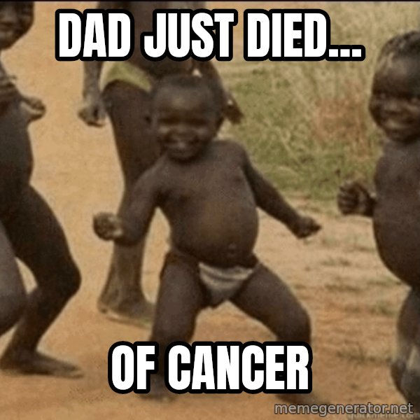 Third World Success meme: dad just died... / of cancer