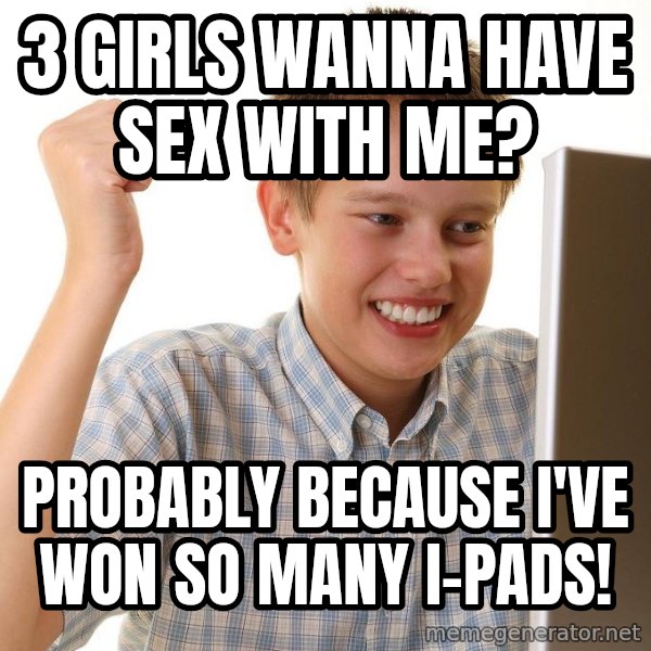 First Day on the internet kid meme: 3 girls wanna have sex with me? / Probably because I've won so many I-pads!