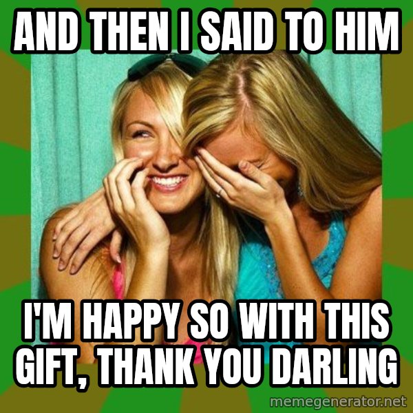 Laughing Girls  meme: And then I said to him / i'm happy so with this gift, thank you darling