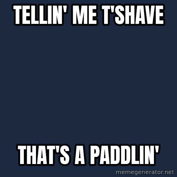 Thats a paddlin meme: tellin' me t'shave / that's a paddlin'