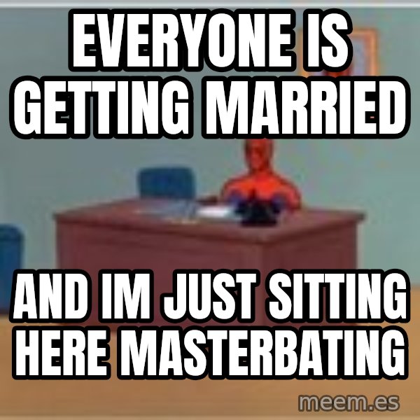 Spider Man Desk meme: EveryonE is getting married / And im just sitting here masterbating